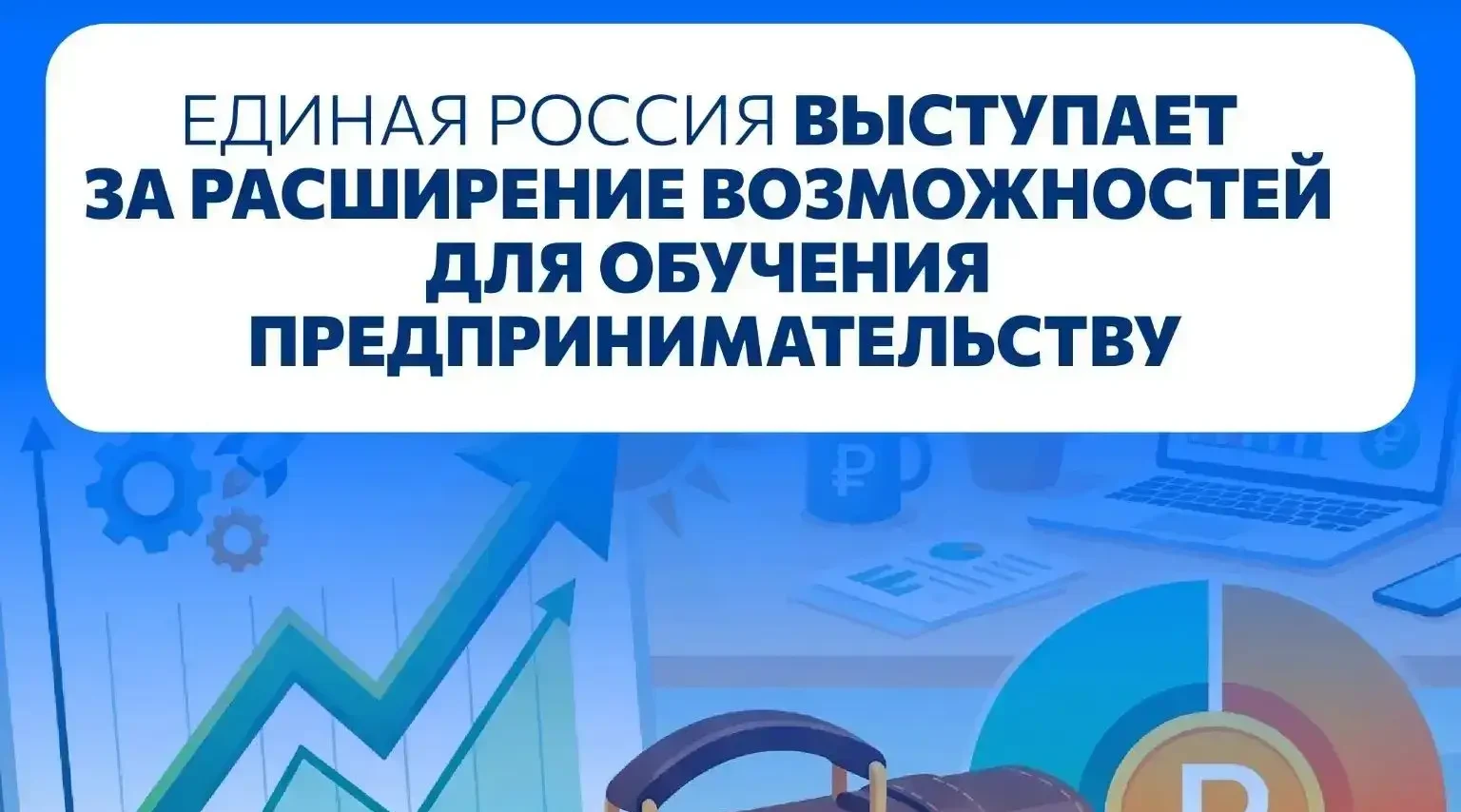 Единая Россия выступает за расширение возможностей для обучения предпринимательству.